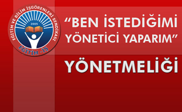 “BEN İSTEDİĞİMİ YÖNETİCİ YAPARIM” YÖNETMELİĞİ | EĞİTİM İŞ