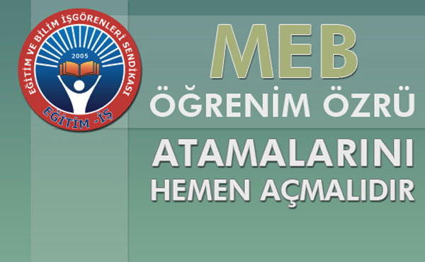  MEB ÖĞRENİM ÖZRÜ ATAMALARINI HEMEN AÇMALIDIR | EĞİTİM İŞ