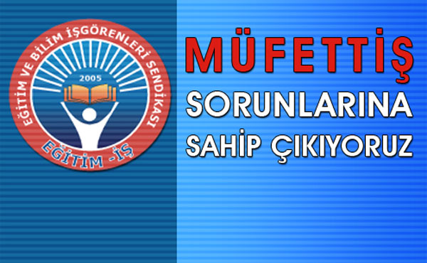 MÜFETTİŞLERİN SORUNLARINA SAHİP ÇIKIYORUZ | EĞİTİM İŞ
