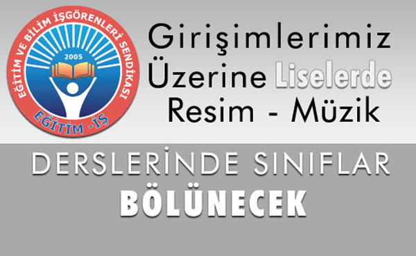 GİRİŞİMLERİMİZ ÜZERİNE LİSELERDE RESİM/MÜZİK DERSLERİNDE SINIFLAR BÖLÜNECEK | EĞİTİM İŞ