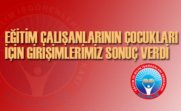 EĞİTİM ÇALIŞANLARININ ÇOCUKLARI İÇİN GİRİŞİMLERİMİZ SONUÇ VERDİ | EĞİTİM İŞ