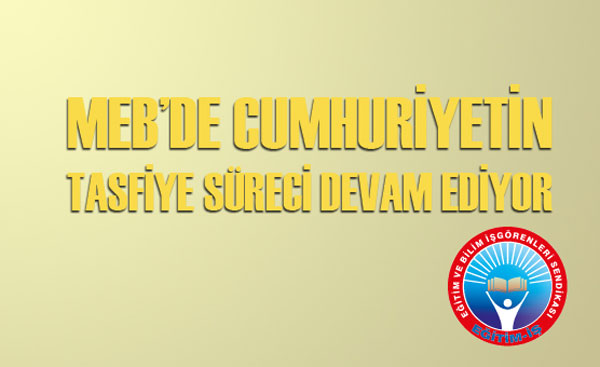 MEB’DE CUMHURİYETİN TASFİYE SÜRECİ DEVAM EDİYOR | EĞİTİM İŞ