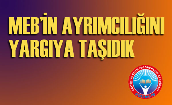 MEB’İN AYRIMCILIĞINI YARGIYA TAŞIDIK | EĞİTİM İŞ