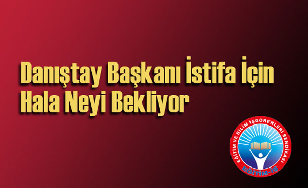 DANIŞTAY BAŞKANI İSTİFA İÇİN HALA NEYİ BEKLİYOR | EĞİTİM İŞ