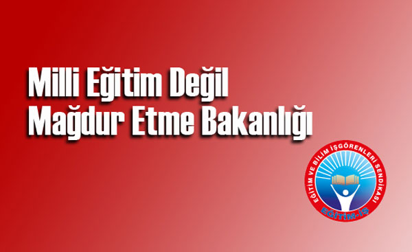  MİLLİ EĞİTİM DEĞİL MAĞDUR ETME BAKANLIĞI | EĞİTİM İŞ