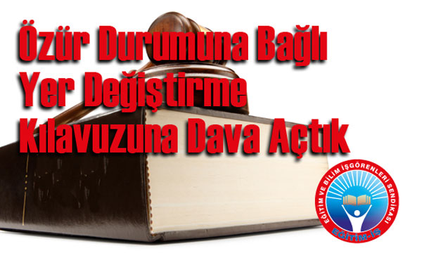 ÖZÜR DURUMUNA BAĞLI YER DEĞİŞTİRME KILAVUZUNA DAVA AÇTIK | EĞİTİM İŞ