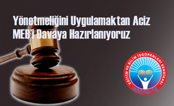 YÖNETMELİĞİNİ UYGULAMAKTAN ACİZ MEB’İ DAVAYA HAZIRLANIYORUZ | EĞİTİM İŞ