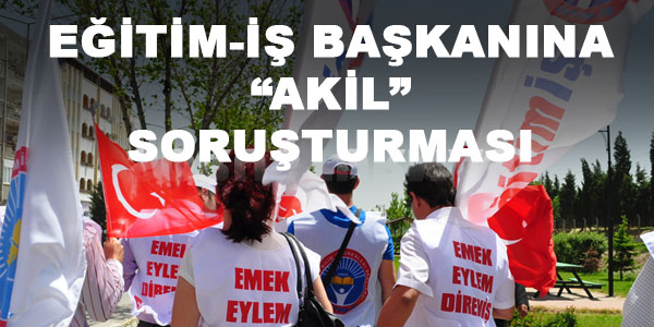 KIRKLARELİ BAŞKANIMIZA “AKİL” SORUŞTURMASI | EĞİTİM İŞ