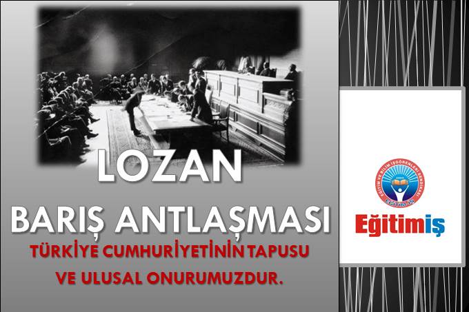 LOZAN BARIŞ ANTLAŞMASI TÜRKİYE CUMHURİYETİNİN TAPUSU  VE ULUSAL ONURUMUZDUR. | EĞİTİM İŞ