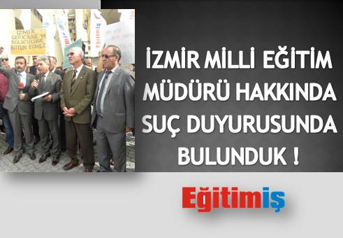 İZMİR MİLLİ EĞİTİM MÜDÜRÜ HAKKINDA SUÇ DUYURUSUNDA BULUNDUK ! | EĞİTİM İŞ