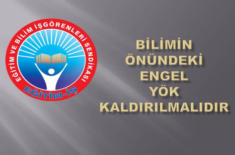 BİLİMİN ÖNÜNDEKİ ENGEL YÖK KALDIRILMALIDIR | EĞİTİM İŞ