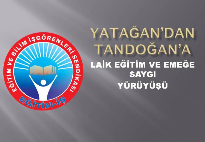 YATAĞAN’DAN TANDOĞAN’A EĞİTİM-İŞ’TEN LAİK EĞİTİM VE EMEĞE SAYGI YÜRÜYÜŞÜ | EĞİTİM İŞ