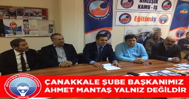 ÇANAKKALE ŞUBE BAŞKANIMIZ AHMET MANTAŞ YALNIZ DEĞİLDİR | EĞİTİM İŞ