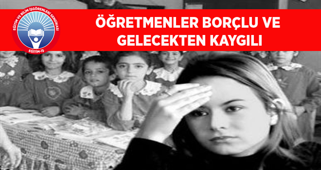 ÖĞRETMENLER BORÇLU VE GELECEKTEN KAYGILI | EĞİTİM İŞ