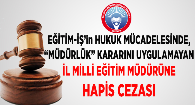 EĞİTİM-İŞ’in HUKUK MÜCADELESİNDE, “MÜDÜRLÜK” KARARINI UYGULAMAYAN İL MİLLİ EĞİTİM MÜDÜRÜNE HAPİS CEZASI | EĞİTİM İŞ