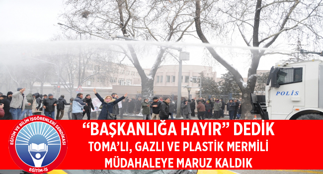 “BAŞKANLIĞA HAYIR” DEDİK TOMA’LI, GAZLI VE PLASTİK MERMİLİ MÜDAHALEYE MARUZ KALDIK | EĞİTİM İŞ