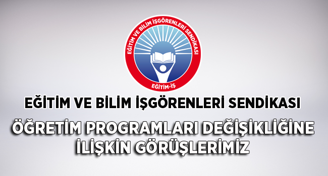 ÖĞRETİM PROGRAMLARI DEĞİŞİKLİĞİNE İLİŞKİN GÖRÜŞLERİMİZ | EĞİTİM İŞ