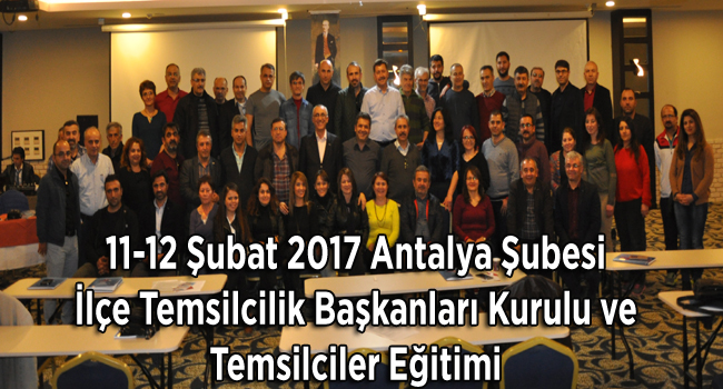 11-12 Şubat 2017 Antalya Şubesi İlçe Temsilcilik Başkanları Kurulu ve Temsilciler Eğitimi | EĞİTİM İŞ