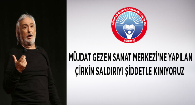 MÜJDAT GEZEN SANAT MERKEZİNE YAPILAN ÇİRKİN SALDIRIYI ŞİDDETLE KINIYORUZ | EĞİTİM İŞ