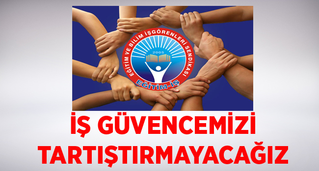 İŞ GÜVENCEMİZİ TARTIŞTIRMAYACAĞIZ | EĞİTİM İŞ