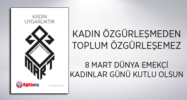 KADIN ÖZGÜRLEŞMEDEN TOPLUM ÖZGÜRLEŞEMEZ 8 MART DÜNYA EMEKÇİ KADINLAR GÜNÜ KUTLU OLSUN | EĞİTİM İŞ