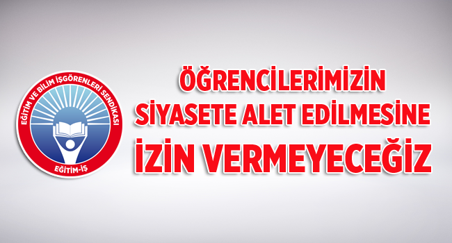 ÖĞRENCİLERİMİZİN SİYASETE ALET EDİLMESİNE İZİN VERMEYECEĞİZ | EĞİTİM İŞ