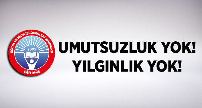 UMUTSUZLUK YOK! YILGINLIK YOK! | EĞİTİM İŞ