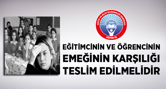 EĞİTİMCİNİN VE ÖĞRENCİNİN EMEĞİNİN KARŞILIĞI TESLİM EDİLMELİDİR | EĞİTİM İŞ