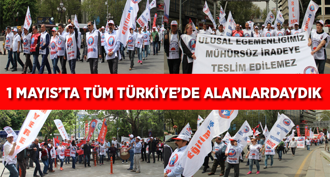 1 MAYIS’TA TÜM TÜRKİYE’DE ALANLARDAYDIK | EĞİTİM İŞ