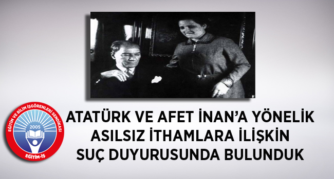ATATÜRK ve AFET İNAN’A YÖNELİK ASILSIZ İTHAMLARA İLİŞKİN SUÇ DUYURUSUNDA BULUNDUK | EĞİTİM İŞ
