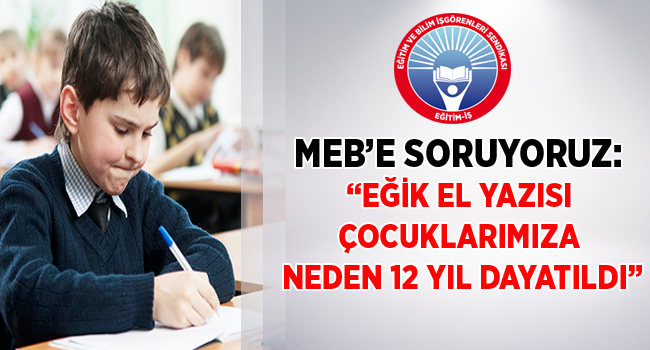 MEB’E SORUYORUZ: “EĞİK EL YAZISI ÇOCUKLARIMIZA NEDEN 12 YIL DAYATILDI” | EĞİTİM İŞ