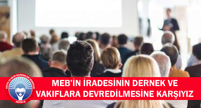MEB’İN İRADESİNİN DERNEK VE VAKIFLARA DEVREDİLMESİNE KARŞIYIZ | EĞİTİM İŞ