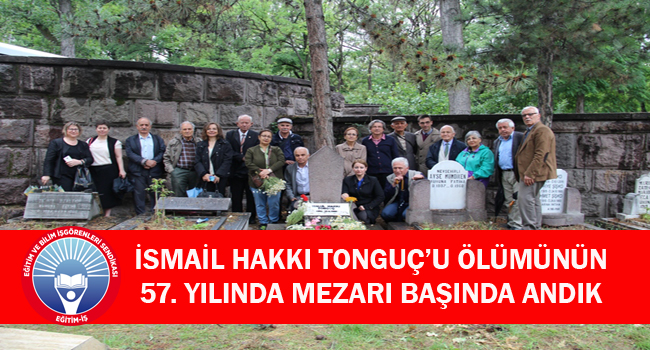 İSMAİL HAKKI TONGUÇ’U ÖLÜMÜNÜN 57. YILINDA MEZARI BAŞINDA ANDIK | EĞİTİM İŞ