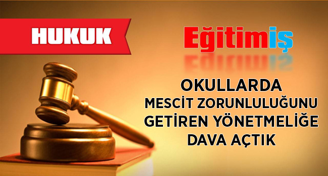 OKULLARDA MESCİT ZORUNLULUĞUNU GETİREN YÖNETMELİĞE DAVA AÇTIK | EĞİTİM İŞ