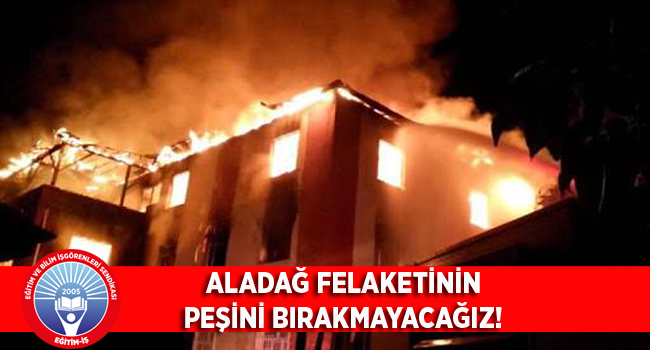 ALADAĞ FELAKETİNİN PEŞİNİ BIRAKMAYACAĞIZ! | EĞİTİM İŞ