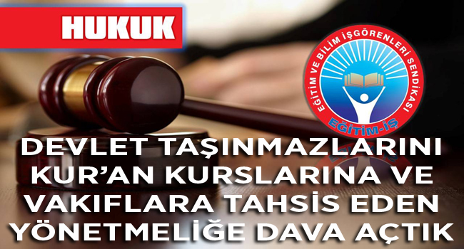 DEVLET TAŞINMAZLARINI KUR’AN KURSLARINA VE VAKIFLARA TAHSİS EDEN YÖNETMELİĞE DAVA AÇTIK | EĞİTİM İŞ