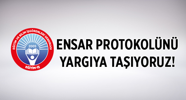 ENSAR PROTOKOLÜNÜ YARGIYA TAŞIYORUZ! | EĞİTİM İŞ