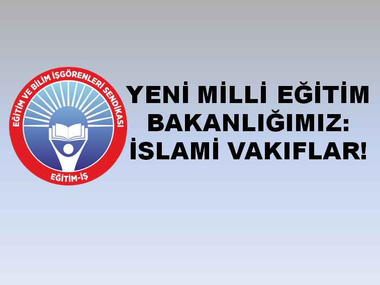 YENİ MİLLİ EĞİTİM BAKANLIĞIMIZ: İSLAMİ VAKIFLAR! | EĞİTİM İŞ
