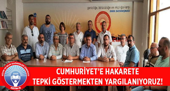 CUMHURİYET’E HAKARETE TEPKİ GÖSTERMEKTEN YARGILANIYORUZ! | EĞİTİM İŞ