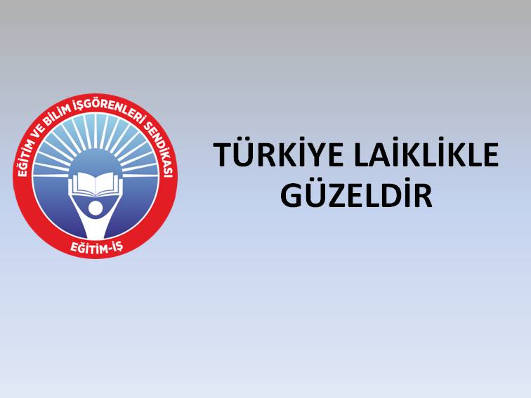 TÜRKİYE LAİKLİKLE GÜZELDİR | EĞİTİM İŞ