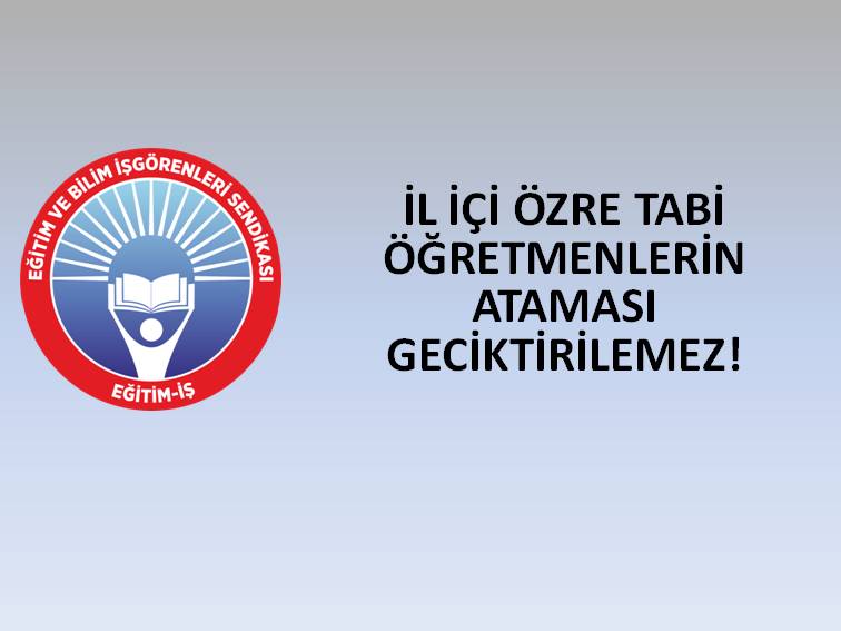 İL İÇİ ÖZRE TABİ ÖĞRETMENLERİN ATAMASI GECİKTİRİLEMEZ! | EĞİTİM İŞ