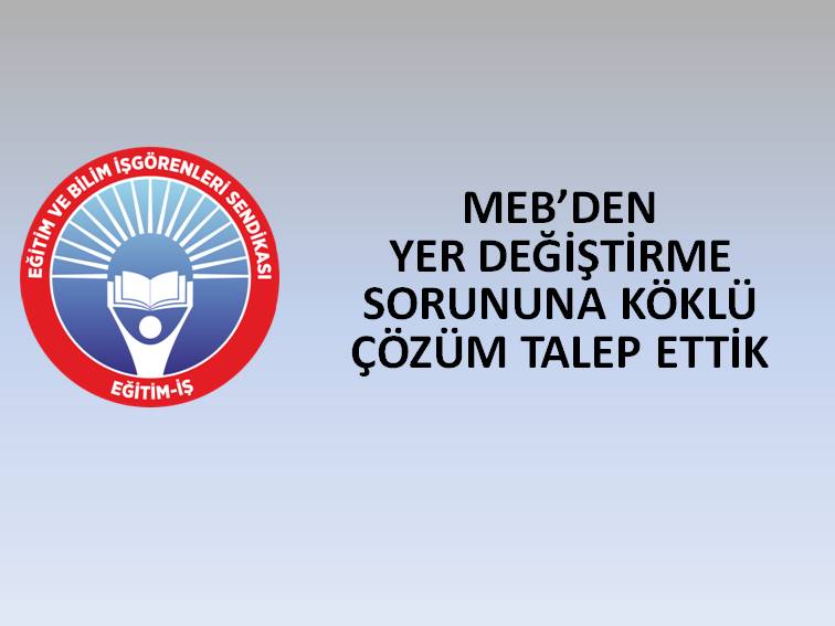 MEB’DEN YER DEĞİŞTİRME SORUNUNA KÖKLÜ ÇÖZÜM TALEP ETTİK  | EĞİTİM İŞ