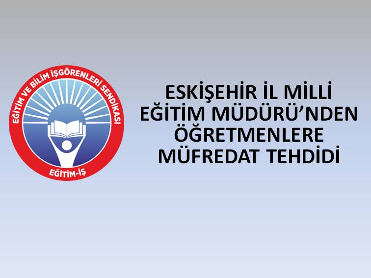 ESKİŞEHİR İL MİLLİ EĞİTİM MÜDÜRÜ’NDEN ÖĞRETMENLERE MÜFREDAT TEHDİDİ | EĞİTİM İŞ