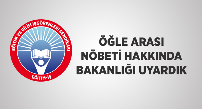 ÖĞLE ARASI NÖBETİ HAKKINDA BAKANLIĞI UYARDIK | EĞİTİM İŞ