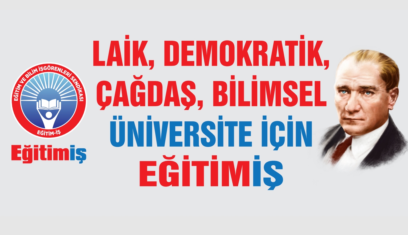 TÜRKİYE’DE LAİK, DEMOKRATİK, ÇAĞDAŞ, PARASIZ, KAMUSAL, BİLİMSEL VE MALİ ÖZERKLİĞE   SAHİP  BİR YÜKSEKÖĞRETİM İSTİYORUZ | EĞİTİM İŞ