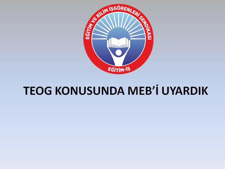 TEOG KONUSUNDA MEB’İ UYARDIK  | EĞİTİM İŞ