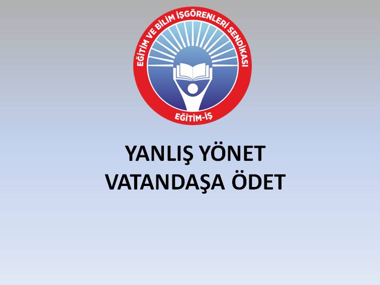 YANLIŞ YÖNET, VATANDAŞA ÖDET  | EĞİTİM İŞ