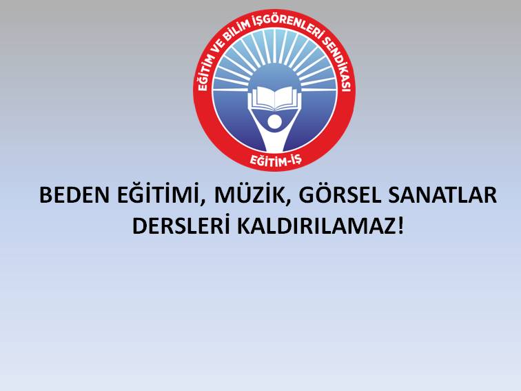 BEDEN EĞİTİMİ, MÜZİK, GÖRSEL SANATLAR DERSLERİ KALDIRILAMAZ! | EĞİTİM İŞ