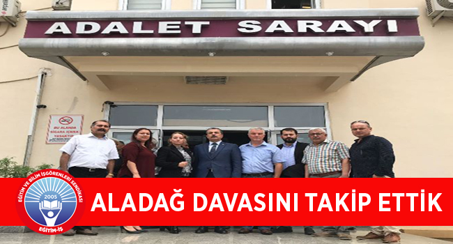 ALADAĞ DAVASINI TAKİP ETTİK | EĞİTİM İŞ