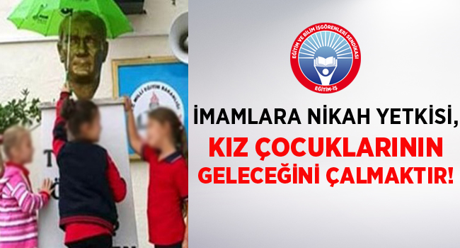 İMAMLARA NİKAH YETKİSİ, KIZ ÇOCUKLARININ GELECEĞİNİ ÇALMAKTIR! | EĞİTİM İŞ